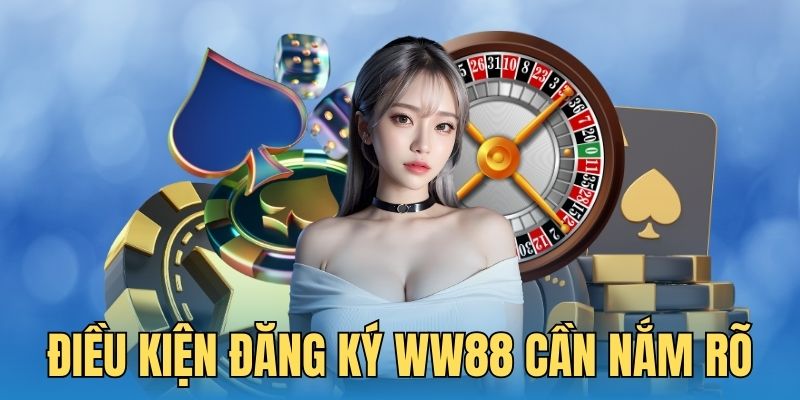 Người chơi cần nắm rõ điều kiện đăng ký WW88 để tạo tài khoản